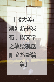 《大美江湖》新书发布：以文学之笔绘就岳阳文旅新篇章