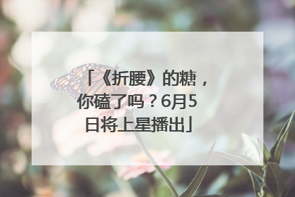 《折腰》的糖，你磕了吗？6月5日将上星播出