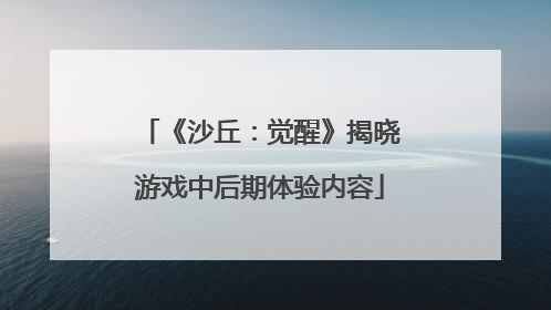 《沙丘：觉醒》揭晓游戏中后期体验内容