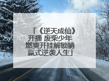 《逆天成仙》开播 废柴少年燃爽开挂解锁躺赢式逆袭人生