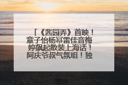 《酱园弄》首映！章子怡杨幂雷佳音梅婷飙起散装上海话！阿庆爷叔气氛组！独独没见他……