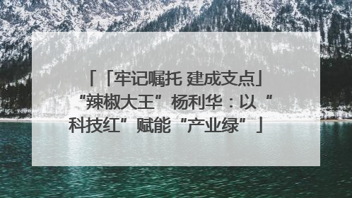 「牢记嘱托 建成支点」“辣椒大王”杨利华：以“科技红”赋能“产业绿”