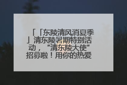 「东陵清风消夏季」清东陵暑期特别活动，“清东陵大使”招募啦！用你的热爱守护世界遗产！
