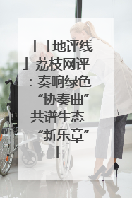 「地评线」荔枝网评：奏响绿色“协奏曲” 共谱生态“新乐章”