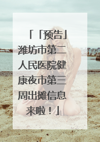 「预告」潍坊市第二人民医院健康夜市第三周出摊信息来啦！