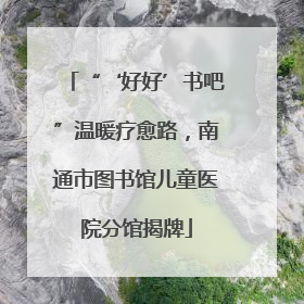 “‘好好’书吧”温暖疗愈路，南通市图书馆儿童医院分馆揭牌