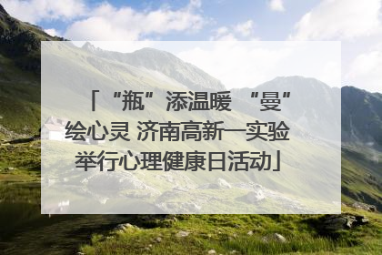 “瓶”添温暖 “曼”绘心灵 济南高新一实验举行心理健康日活动