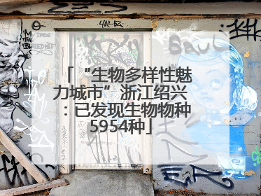 “生物多样性魅力城市”浙江绍兴：已发现生物物种5954种