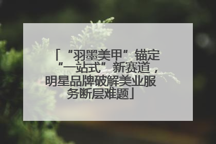“羽墨美甲”锚定“一站式”新赛道，明星品牌破解美业服务断层难题