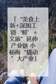 “美食上新+深加工锁‘鲜’+文旅”延伸产业链 小杨梅“撬动”大产业
