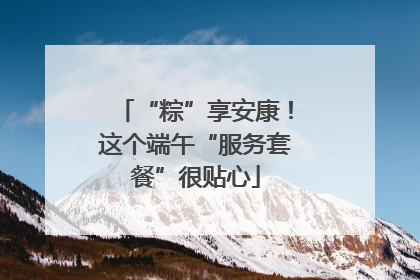 “粽”享安康！这个端午“服务套餐”很贴心