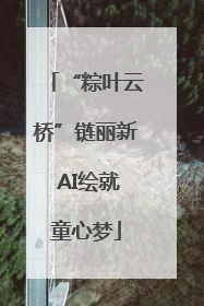 “粽叶云桥”链丽新 AI绘就童心梦