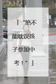 “绝不能耽误孩子参加中考！”