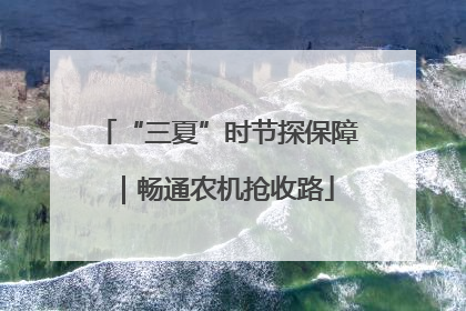 “三夏”时节探保障｜畅通农机抢收路