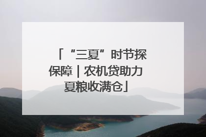 “三夏”时节探保障｜农机贷助力夏粮收满仓