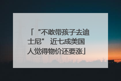 “不敢带孩子去迪士尼” 近七成美国人觉得物价还要涨