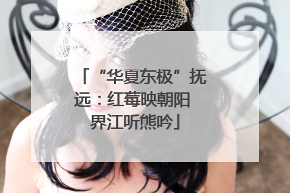 “华夏东极”抚远：红莓映朝阳 界江听熊吟