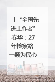 “全国先进工作者”春华：27年检察路 一颗为民心