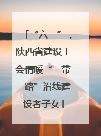 “六一”，陕西省建设工会情暖“一带一路”沿线建设者子女
