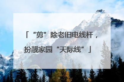 “剪”除老旧电线杆，扮靓家园“天际线”