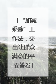 “加减乘除”工作法，交出让群众满意的平安答卷