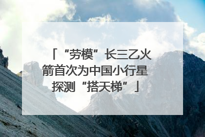 “劳模”长三乙火箭首次为中国小行星探测“搭天梯”