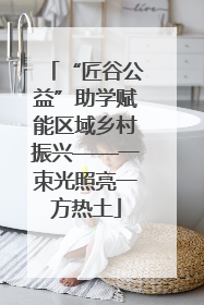 “匠谷公益”助学赋能区域乡村振兴——一束光照亮一方热土