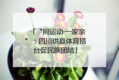 “同运动·一家亲”：四川珙县体育搭台促民族团结