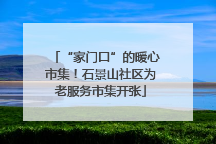 “家门口”的暖心市集！石景山社区为老服务市集开张