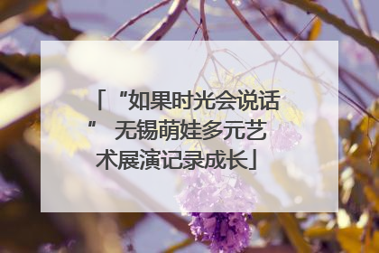 “如果时光会说话” 无锡萌娃多元艺术展演记录成长