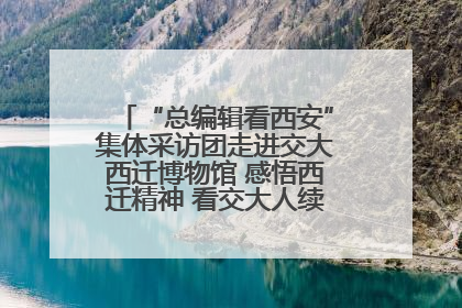 “总编辑看西安”集体采访团走进交大西迁博物馆 感悟西迁精神 看交大人续写爱国奋斗新篇章