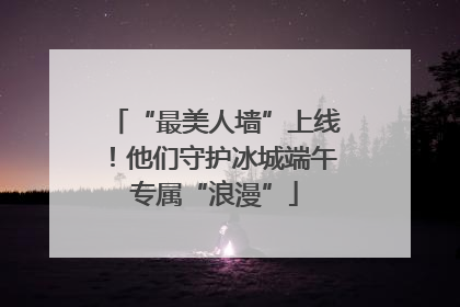 “最美人墙”上线！他们守护冰城端午专属“浪漫”
