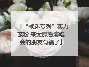 “歌迷专列”实力宠粉 来太原看演唱会的朋友有福了