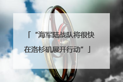 “海军陆战队将很快在洛杉矶展开行动”
