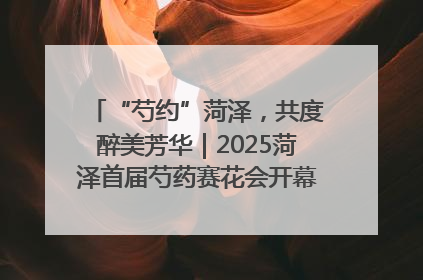 “芍约”菏泽，共度醉美芳华｜2025菏泽首届芍药赛花会开幕，103家企业参赛
