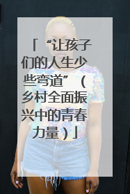 “让孩子们的人生少些弯道”（乡村全面振兴中的青春力量）