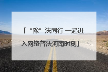 “豫”法同行 一起进入网络普法河南时刻