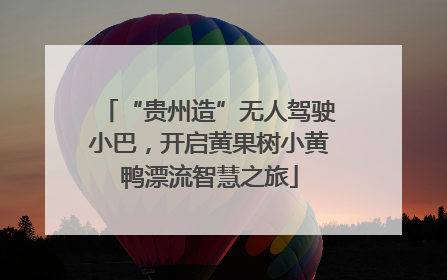 “贵州造”无人驾驶小巴，开启黄果树小黄鸭漂流智慧之旅
