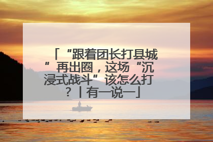 “跟着团长打县城”再出圈，这场“沉浸式战斗”该怎么打？丨有一说一