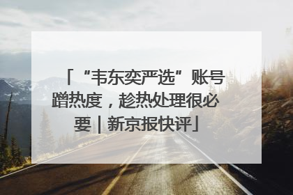 “韦东奕严选”账号蹭热度，趁热处理很必要｜新京报快评