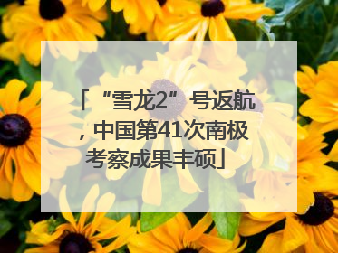 “雪龙2”号返航，中国第41次南极考察成果丰硕