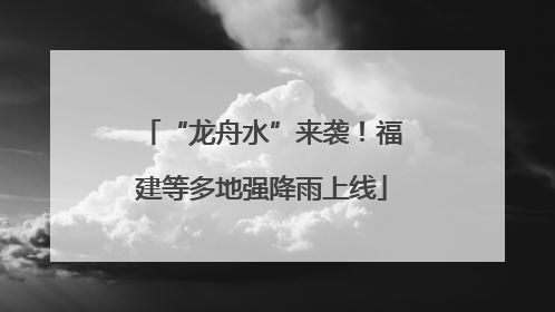 “龙舟水”来袭！福建等多地强降雨上线