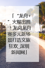 “龙舟+”火爆出圈！龙岗龙舟赛多元新场景打造文旅狂欢_深圳新闻网