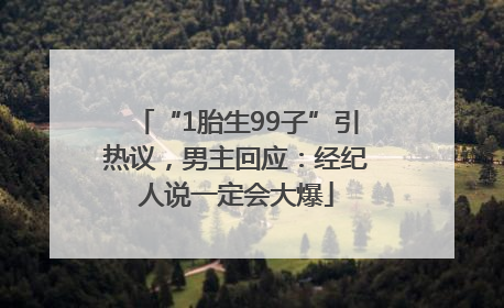 “1胎生99子”引热议，男主回应：经纪人说一定会大爆