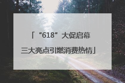 “618”大促启幕 三大亮点引燃消费热情