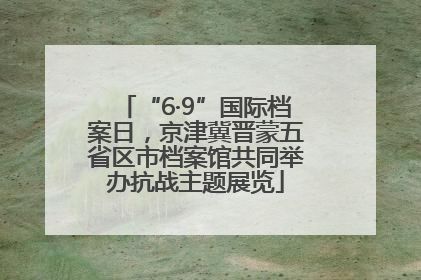 “6·9”国际档案日，京津冀晋蒙五省区市档案馆共同举办抗战主题展览