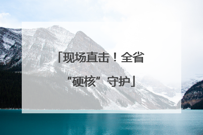 现场直击！全省“硬核”守护