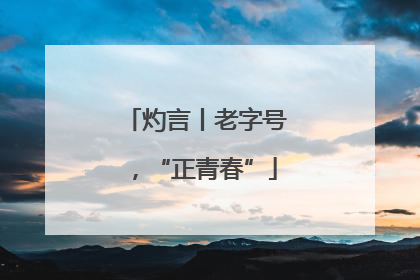 灼言丨老字号，“正青春”