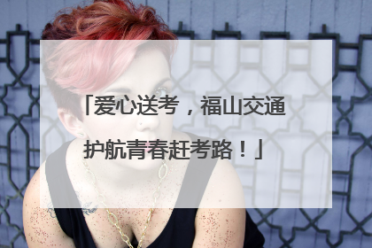 爱心送考，福山交通护航青春赶考路！