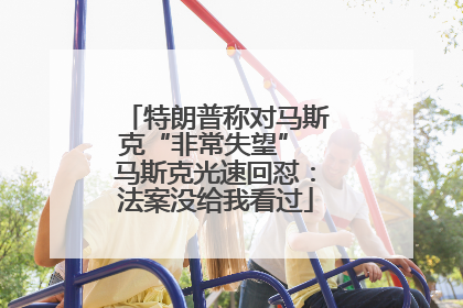 特朗普称对马斯克“非常失望” 马斯克光速回怼：法案没给我看过